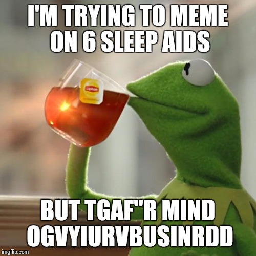 But That's None Of My Business Meme | I'M TRYING TO MEME ON 6 SLEEP AIDS; BUT TGAF"R MIND OGVYIURVBUSINRDD | image tagged in memes,but thats none of my business,kermit the frog | made w/ Imgflip meme maker