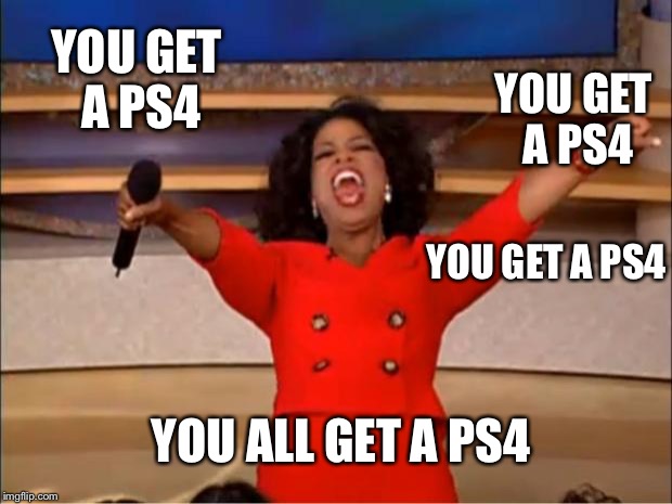 Oprah You Get A | YOU GET A PS4; YOU GET A PS4; YOU GET A PS4; YOU ALL GET A PS4 | image tagged in memes,oprah you get a | made w/ Imgflip meme maker