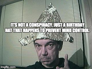 tin foil hat | IT'S NOT A CONSPIRACY. JUST A BIRTHDAY HAT THAT HAPPENS TO PREVENT MIND CONTROL. | image tagged in tin foil hat | made w/ Imgflip meme maker