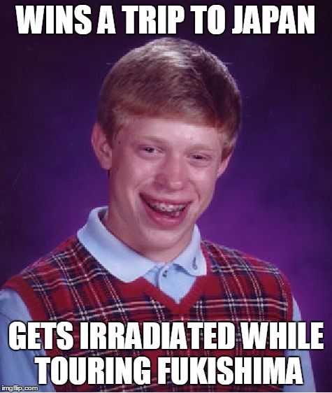 Bad Luck Brian | WINS A TRIP TO JAPAN; GETS IRRADIATED WHILE TOURING FUKISHIMA | image tagged in memes,bad luck brian | made w/ Imgflip meme maker