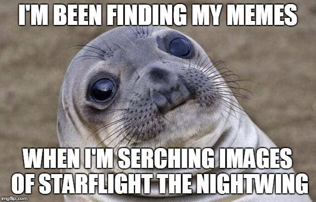 Awkward Moment Sealion Meme | I'M BEEN FINDING MY MEMES; WHEN I'M SERCHING IMAGES OF STARFLIGHT THE NIGHTWING | image tagged in memes,awkward moment sealion | made w/ Imgflip meme maker