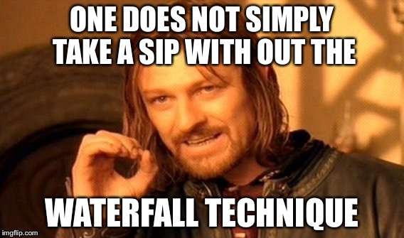 One Does Not Simply Meme | ONE DOES NOT SIMPLY TAKE A SIP WITH OUT THE; WATERFALL TECHNIQUE | image tagged in memes,one does not simply | made w/ Imgflip meme maker