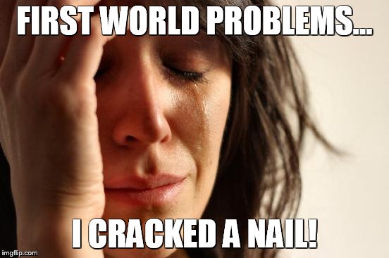 First World Problems | FIRST WORLD PROBLEMS... I CRACKED A NAIL! | image tagged in memes,first world problems | made w/ Imgflip meme maker
