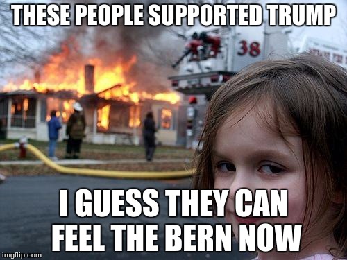 Disaster Girl Meme | THESE PEOPLE SUPPORTED TRUMP; I GUESS THEY CAN FEEL THE BERN NOW | image tagged in memes,disaster girl | made w/ Imgflip meme maker