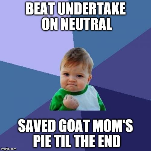Success Kid | BEAT UNDERTAKE ON NEUTRAL; SAVED GOAT MOM'S PIE TIL THE END | image tagged in memes,success kid | made w/ Imgflip meme maker