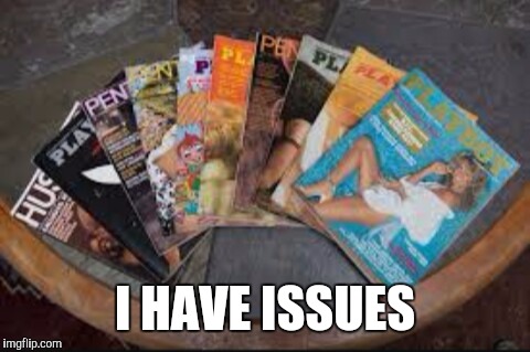 Porn magazines | I HAVE ISSUES | image tagged in porn magazines | made w/ Imgflip meme maker