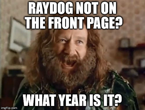 Robin | RAYDOG NOT ON THE FRONT PAGE? WHAT YEAR IS IT? | image tagged in what year is it | made w/ Imgflip meme maker