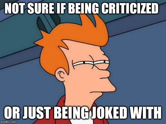 Futurama Fry Meme | NOT SURE IF BEING CRITICIZED OR JUST BEING JOKED WITH | image tagged in memes,futurama fry | made w/ Imgflip meme maker