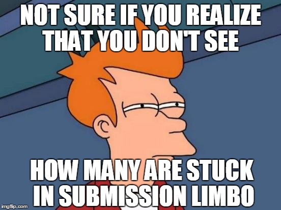 Futurama Fry Meme | NOT SURE IF YOU REALIZE THAT YOU DON'T SEE HOW MANY ARE STUCK IN SUBMISSION LIMBO | image tagged in memes,futurama fry | made w/ Imgflip meme maker
