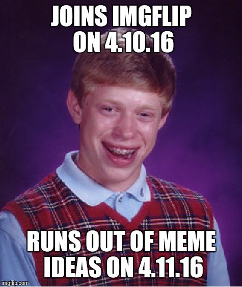 Bad Luck Brian Meme | JOINS IMGFLIP ON 4.10.16 RUNS OUT OF MEME IDEAS ON 4.11.16 | image tagged in memes,bad luck brian | made w/ Imgflip meme maker
