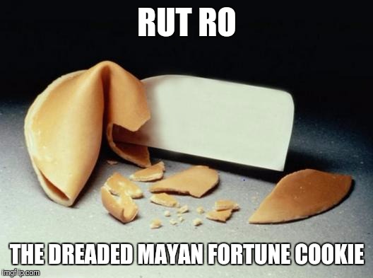 Mayan | RUT RO; THE DREADED MAYAN FORTUNE COOKIE | image tagged in fortune cookie | made w/ Imgflip meme maker