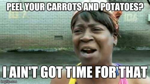 Ain't Nobody Got Time For That Meme | PEEL YOUR CARROTS AND POTATOES? I AIN'T GOT TIME FOR THAT | image tagged in memes,aint nobody got time for that | made w/ Imgflip meme maker