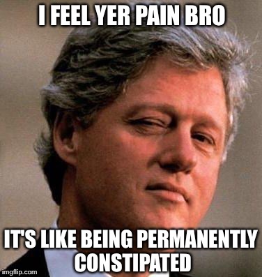 I FEEL YER PAIN BRO IT'S LIKE BEING PERMANENTLY CONSTIPATED | made w/ Imgflip meme maker