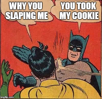 Batman Slapping Robin | WHY YOU SLAPING ME; YOU TOOK MY COOKIE | image tagged in memes,batman slapping robin | made w/ Imgflip meme maker