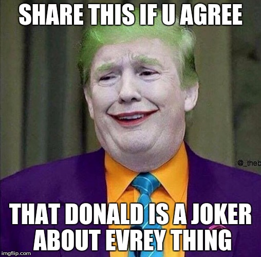 Trump the Joker | SHARE THIS IF U AGREE; THAT DONALD IS A JOKER ABOUT EVREY THING | image tagged in trump the joker | made w/ Imgflip meme maker