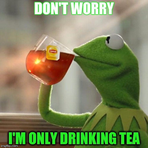 But That's None Of My Business Meme | DON'T WORRY; I'M ONLY DRINKING TEA | image tagged in memes,but thats none of my business,kermit the frog | made w/ Imgflip meme maker