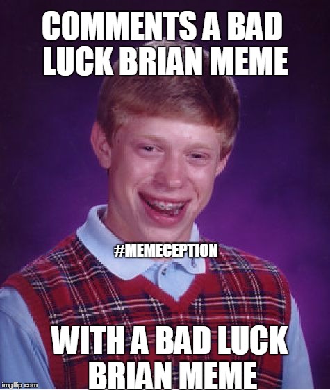Bad Luck Brian | COMMENTS A BAD LUCK BRIAN MEME; #MEMECEPTION; WITH A BAD LUCK BRIAN MEME | image tagged in memes,bad luck brian | made w/ Imgflip meme maker
