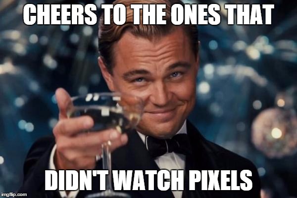 Leonardo Dicaprio Cheers | CHEERS TO THE ONES THAT; DIDN'T WATCH PIXELS | image tagged in memes,leonardo dicaprio cheers | made w/ Imgflip meme maker