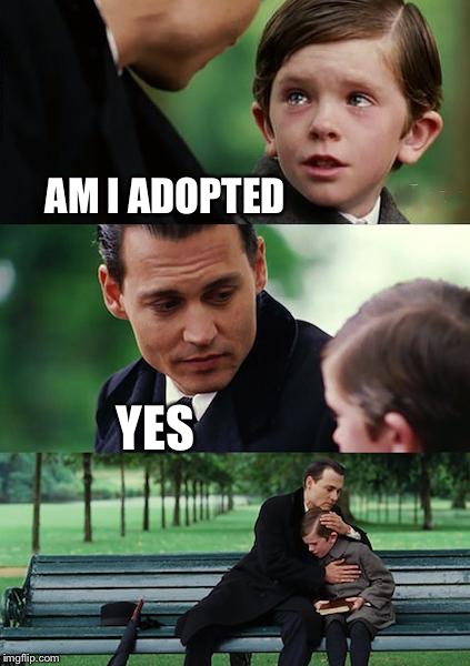 The truth hurts | AM I ADOPTED; YES | image tagged in memes,finding neverland,adopted | made w/ Imgflip meme maker