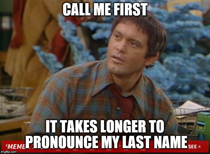 CALL ME FIRST IT TAKES LONGER TO PRONOUNCE MY LAST NAME | made w/ Imgflip meme maker