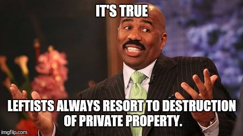 Steve Harvey Meme | IT'S TRUE LEFTISTS ALWAYS RESORT TO DESTRUCTION OF PRIVATE PROPERTY. | image tagged in memes,steve harvey | made w/ Imgflip meme maker