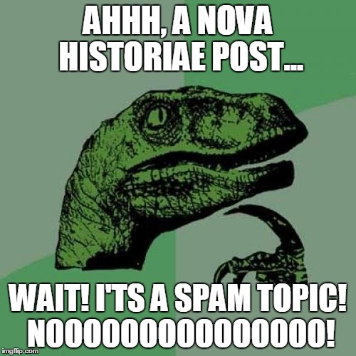 Philosoraptor Meme | AHHH, A NOVA HISTORIAE POST... WAIT! I'TS A SPAM TOPIC! NOOOOOOOOOOOOOOO! | image tagged in memes,philosoraptor | made w/ Imgflip meme maker