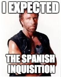 Chuck Norris Flex | I EXPECTED; THE SPANISH INQUISITION | image tagged in chuck norris | made w/ Imgflip meme maker