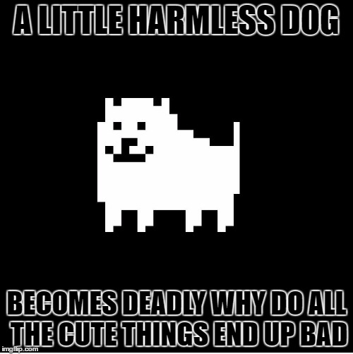 Annoying Dog(undertale) | A LITTLE HARMLESS DOG; BECOMES DEADLY WHY DO ALL THE CUTE THINGS END UP BAD | image tagged in annoying dogundertale | made w/ Imgflip meme maker