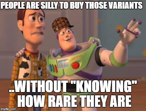 X, X Everywhere Meme | PEOPLE ARE SILLY TO BUY THOSE VARIANTS; ..WITHOUT "KNOWING" HOW RARE THEY ARE | image tagged in memes,x x everywhere,scumbag | made w/ Imgflip meme maker