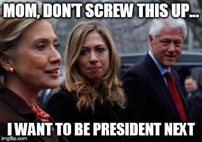 Hillary Clinton and daughter president | MOM, DON'T SCREW THIS UP... I WANT TO BE PRESIDENT NEXT | image tagged in hillary clinton 2016 | made w/ Imgflip meme maker