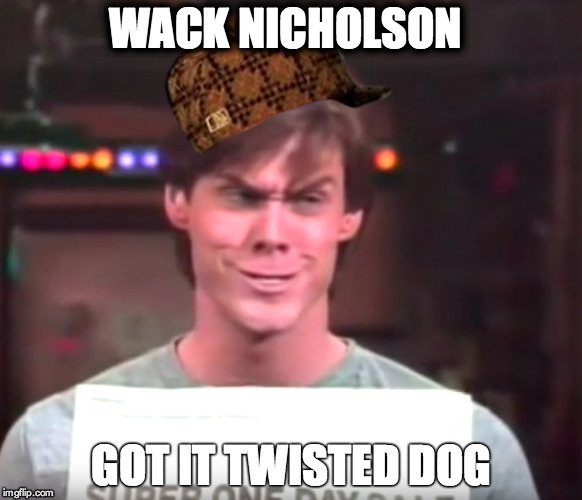 WACK NICHOLSON | WACK NICHOLSON; GOT IT TWISTED DOG | image tagged in famous,hollywood,actor,hipocricy | made w/ Imgflip meme maker