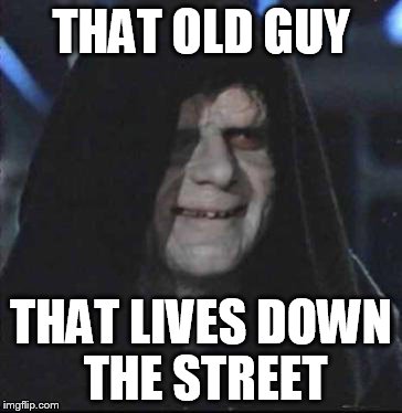 Sidious Error | THAT OLD GUY; THAT LIVES DOWN THE STREET | image tagged in memes,sidious error | made w/ Imgflip meme maker