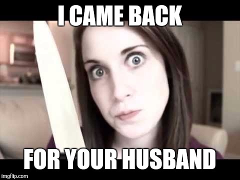 OAG knife | I CAME BACK FOR YOUR HUSBAND | image tagged in oag knife | made w/ Imgflip meme maker