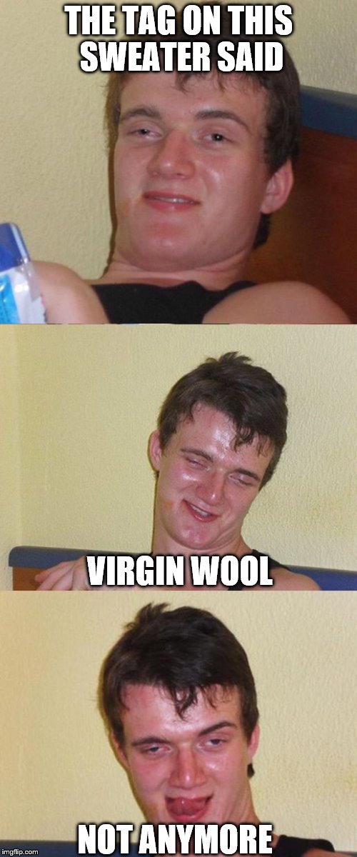 Bad Pun 10 Guy | THE TAG ON THIS SWEATER SAID; VIRGIN WOOL; NOT ANYMORE | image tagged in bad pun 10 guy | made w/ Imgflip meme maker
