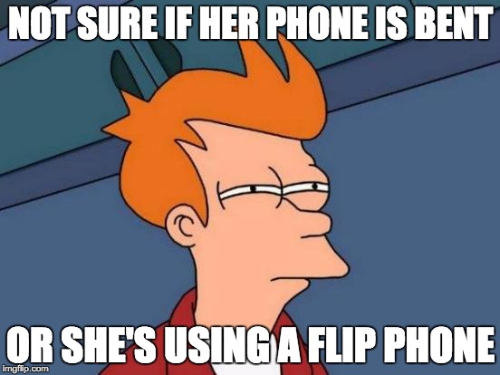 Futurama Fry | NOT SURE IF HER PHONE IS BENT; OR SHE'S USING A FLIP PHONE | image tagged in memes,futurama fry | made w/ Imgflip meme maker