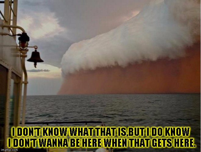 WTF is that! | I DON'T KNOW WHAT THAT IS,BUT I DO KNOW I DON'T WANNA BE HERE WHEN THAT GETS HERE. | image tagged in funny,mother nature,memes,scary,wtf | made w/ Imgflip meme maker