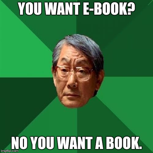 High Expectations Asian Father Meme | YOU WANT E-BOOK? NO YOU WANT A BOOK. | image tagged in memes,high expectations asian father | made w/ Imgflip meme maker