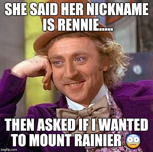 He's getting behind?  | SHE SAID HER NICKNAME IS RENNIE..... THEN ASKED IF I WANTED TO MOUNT RAINIER 😨 | image tagged in memes | made w/ Imgflip meme maker