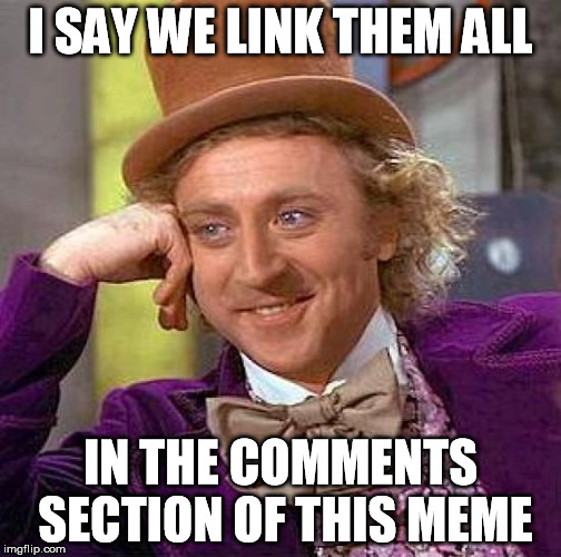 Creepy Condescending Wonka Meme | I SAY WE LINK THEM ALL IN THE COMMENTS SECTION OF THIS MEME | image tagged in memes,creepy condescending wonka | made w/ Imgflip meme maker