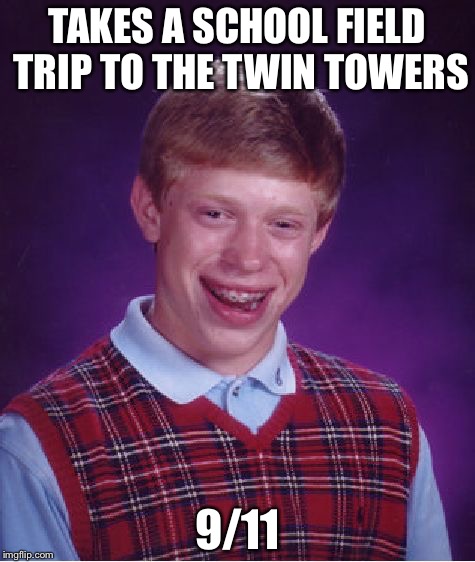 Bad Luck Brian Meme | TAKES A SCHOOL FIELD TRIP TO THE TWIN TOWERS; 9/11 | image tagged in memes,bad luck brian | made w/ Imgflip meme maker
