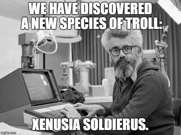 Groundbreaking! | WE HAVE DISCOVERED A NEW SPECIES OF TROLL:; XENUSIA SOLDIERUS. | image tagged in memes,xenusiansoldier,troll,funny | made w/ Imgflip meme maker