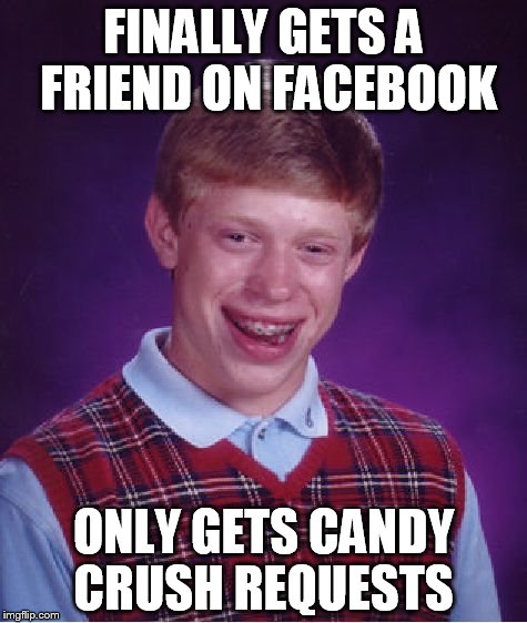 Bad Luck Brian | FINALLY GETS A FRIEND ON FACEBOOK; ONLY GETS CANDY CRUSH REQUESTS | image tagged in memes,bad luck brian | made w/ Imgflip meme maker