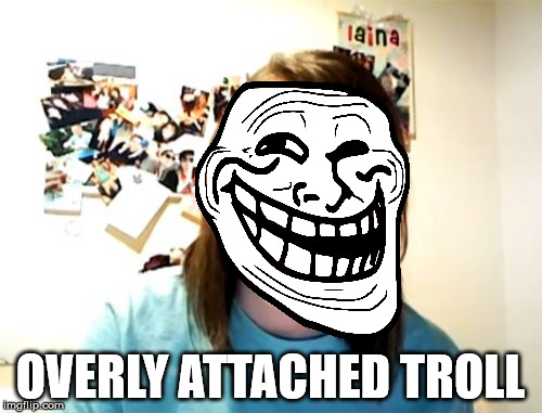 OVERLY ATTACHED TROLL | made w/ Imgflip meme maker