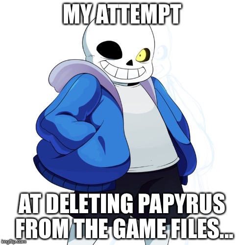 Sans Undertale | MY ATTEMPT; AT DELETING PAPYRUS FROM THE GAME FILES... | image tagged in sans undertale | made w/ Imgflip meme maker