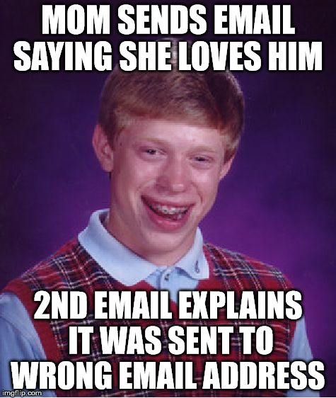 Bad Luck Brian Meme | MOM SENDS EMAIL SAYING SHE LOVES HIM 2ND EMAIL EXPLAINS IT WAS SENT TO WRONG EMAIL ADDRESS | image tagged in memes,bad luck brian | made w/ Imgflip meme maker