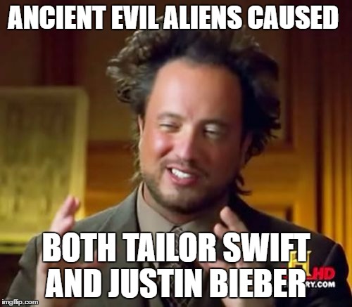 Ancient Aliens | ANCIENT EVIL ALIENS CAUSED; BOTH TAILOR SWIFT AND JUSTIN BIEBER | image tagged in memes,ancient aliens | made w/ Imgflip meme maker