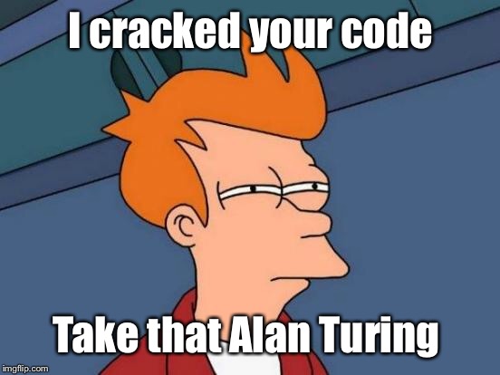 Futurama Fry Meme | I cracked your code Take that Alan Turing | image tagged in memes,futurama fry | made w/ Imgflip meme maker