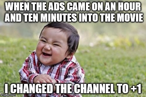 I'm getting a strange sense of deja vu... | WHEN THE ADS CAME ON AN HOUR AND TEN MINUTES INTO THE MOVIE; I CHANGED THE CHANNEL TO +1 | image tagged in memes,evil toddler,movies,films,tv | made w/ Imgflip meme maker