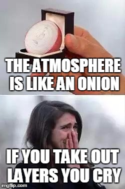 Atmosphere Onion | THE ATMOSPHERE IS LIKE AN ONION; IF YOU TAKE OUT LAYERS YOU CRY | image tagged in engagement onion | made w/ Imgflip meme maker