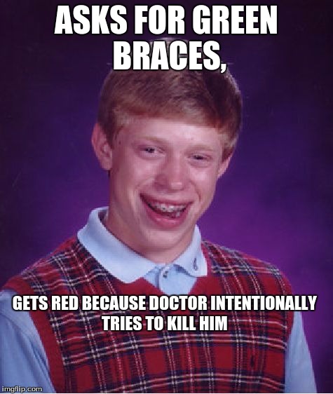 Bad Luck Brian | ASKS FOR GREEN BRACES, GETS RED BECAUSE DOCTOR INTENTIONALLY TRIES TO KILL HIM | image tagged in memes,bad luck brian | made w/ Imgflip meme maker